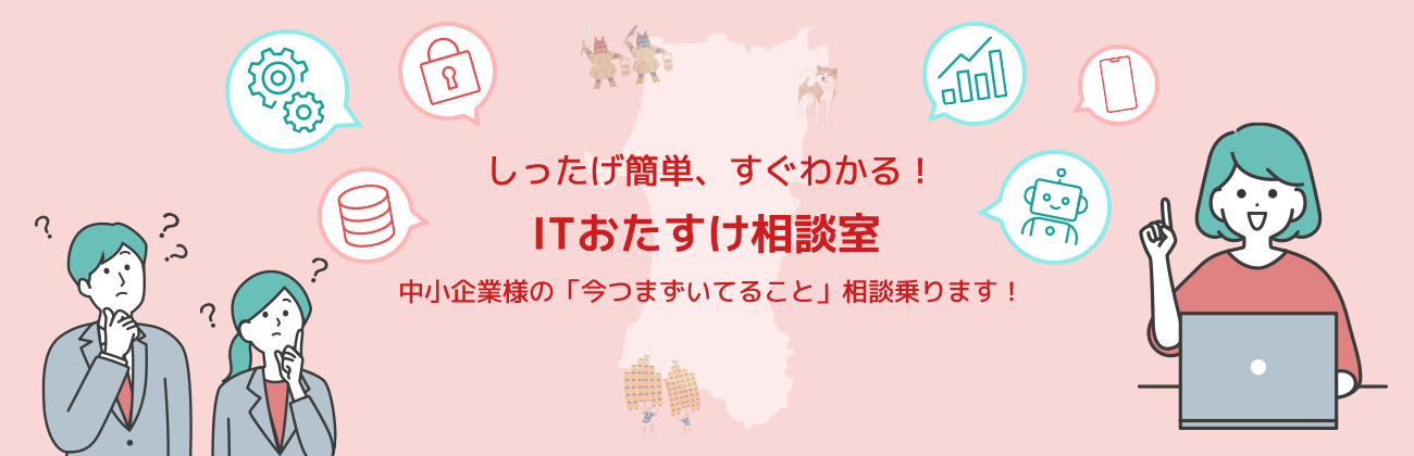 しったげ簡単、すぐわかる！ITおたすけ相談室 中小企業様の「今つまずいてること」相談乗ります！